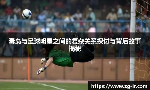 毒枭与足球明星之间的复杂关系探讨与背后故事揭秘